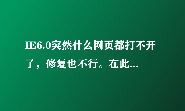 IE6.0突然什么网页都打不开了，修复也不行。在此之前就是用卡巴斯基查杀了一些病毒,怎么回事啊！