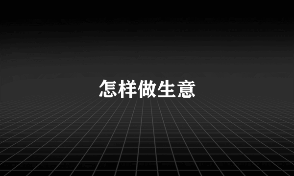 怎样做生意