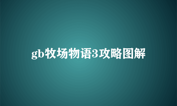 gb牧场物语3攻略图解