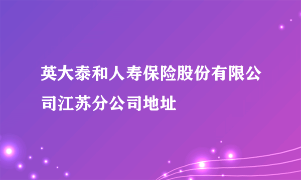 英大泰和人寿保险股份有限公司江苏分公司地址