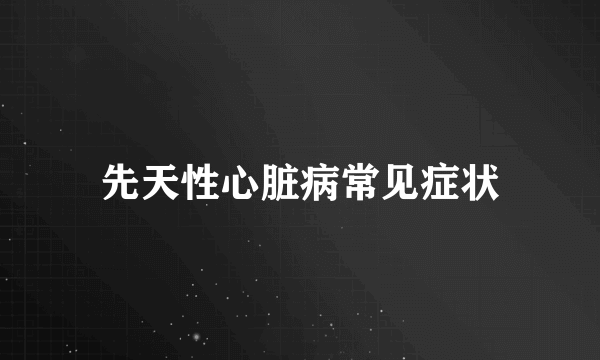 先天性心脏病常见症状