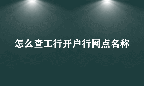 怎么查工行开户行网点名称