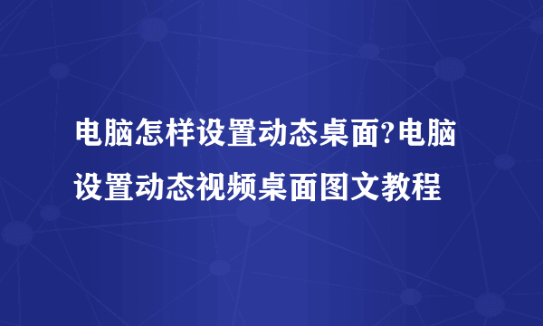 电脑怎样设置动态桌面?电脑设置动态视频桌面图文教程