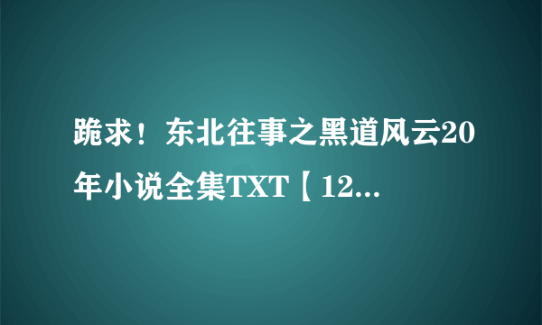 跪求！东北往事之黑道风云20年小说全集TXT【12345】