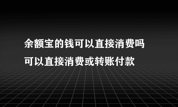 余额宝的钱可以直接消费吗 可以直接消费或转账付款