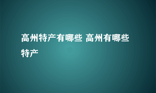 高州特产有哪些 高州有哪些特产