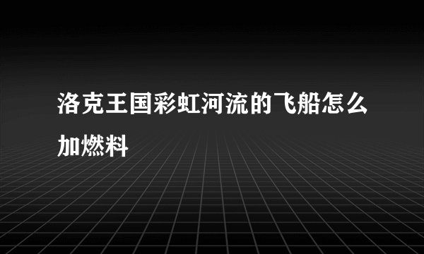 洛克王国彩虹河流的飞船怎么加燃料