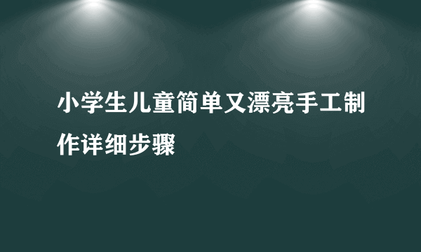 小学生儿童简单又漂亮手工制作详细步骤