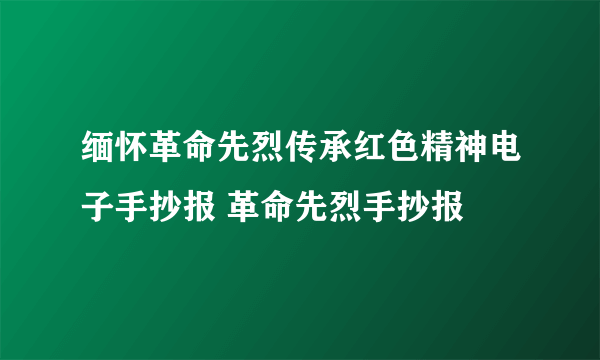 缅怀革命先烈传承红色精神电子手抄报 革命先烈手抄报