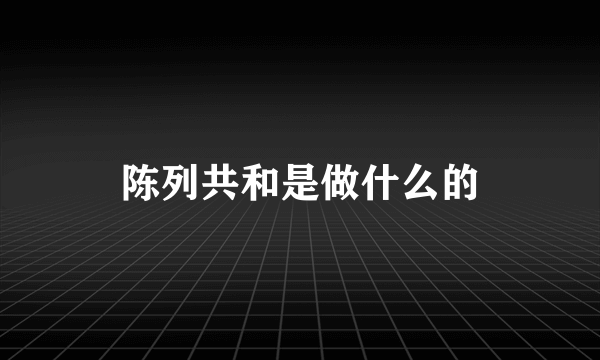 陈列共和是做什么的