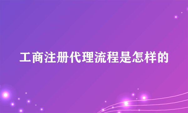 工商注册代理流程是怎样的