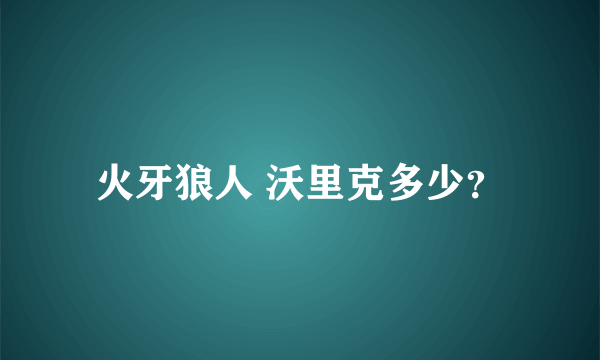 火牙狼人 沃里克多少？