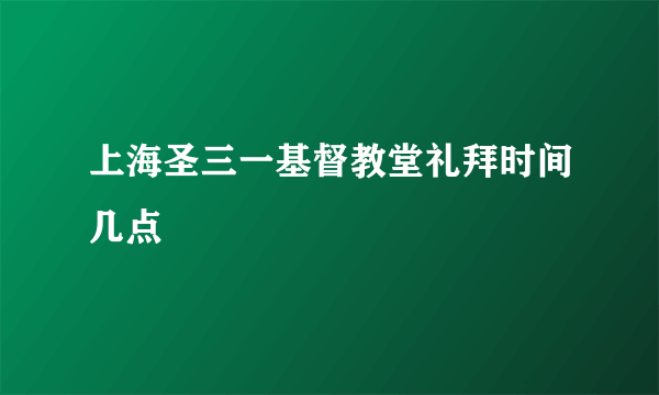 上海圣三一基督教堂礼拜时间几点