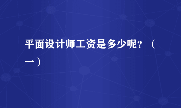 平面设计师工资是多少呢？（一）