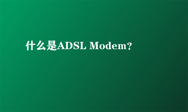 什么是ADSL Modem？