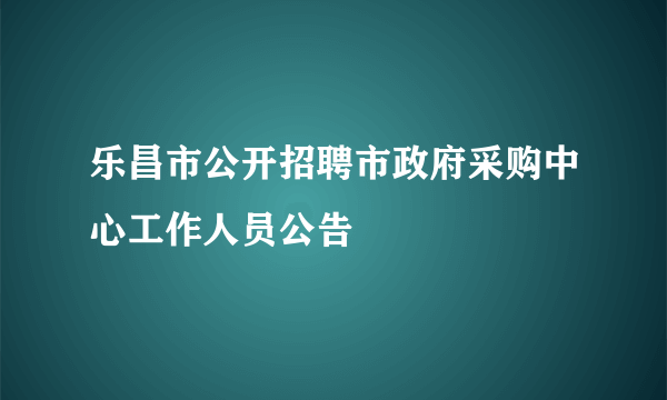 乐昌市公开招聘市政府采购中心工作人员公告