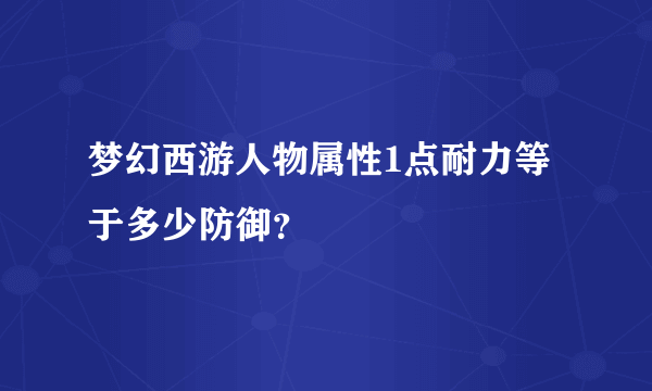 梦幻西游人物属性1点耐力等于多少防御？