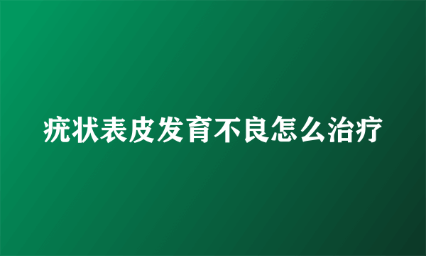 疣状表皮发育不良怎么治疗