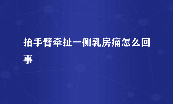 抬手臂牵扯一侧乳房痛怎么回事