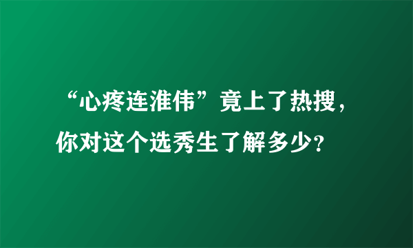 “心疼连淮伟”竟上了热搜，你对这个选秀生了解多少？