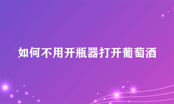 如何不用开瓶器打开葡萄酒