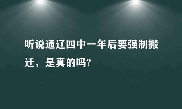 听说通辽四中一年后要强制搬迁，是真的吗?