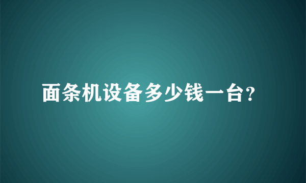 面条机设备多少钱一台？