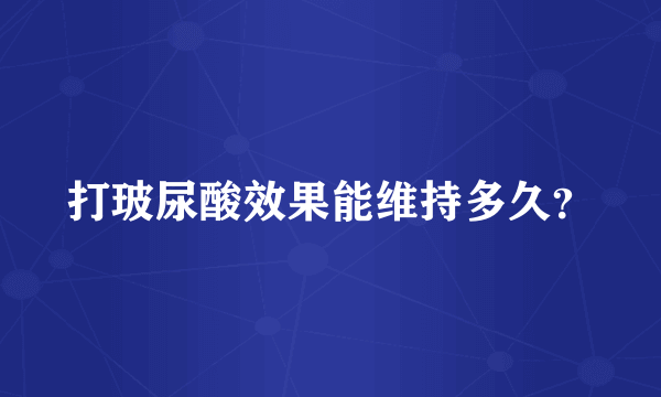 打玻尿酸效果能维持多久？