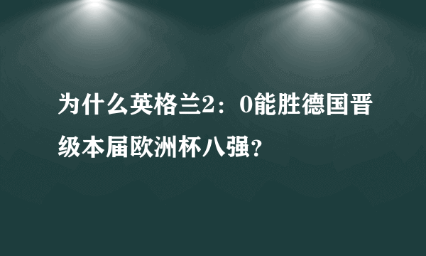 为什么英格兰2：0能胜德国晋级本届欧洲杯八强？