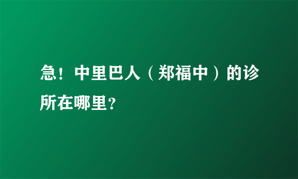 急！中里巴人（郑福中）的诊所在哪里？