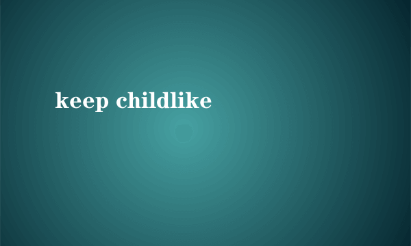 keep childlike