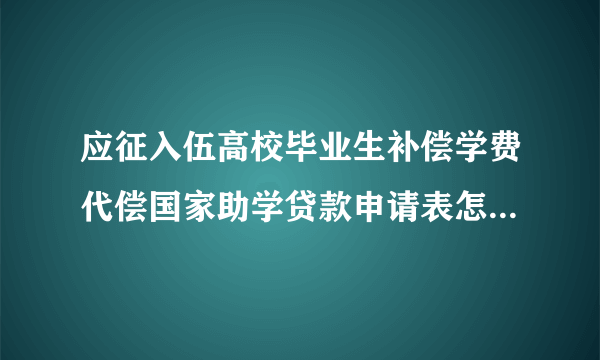 应征入伍高校毕业生补偿学费代偿国家助学贷款申请表怎么填写？