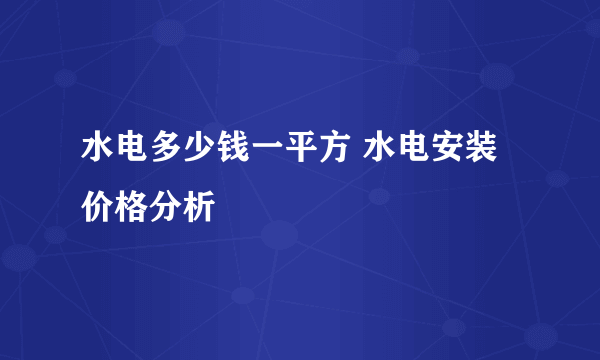 水电多少钱一平方 水电安装价格分析