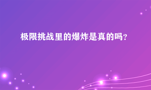 极限挑战里的爆炸是真的吗？