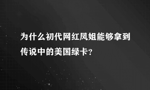 为什么初代网红凤姐能够拿到传说中的美国绿卡？