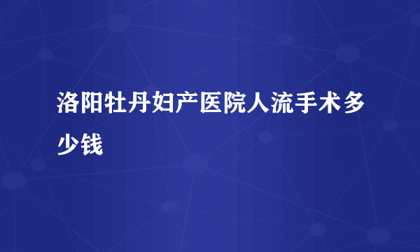 洛阳牡丹妇产医院人流手术多少钱