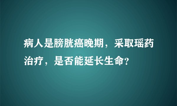 病人是膀胱癌晚期，采取瑶药治疗，是否能延长生命？