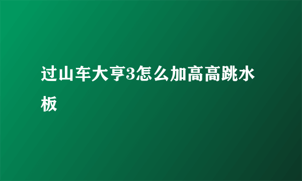 过山车大亨3怎么加高高跳水板