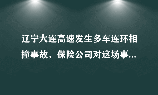 辽宁大连高速发生多车连环相撞事故，保险公司对这场事故会赔偿吗？