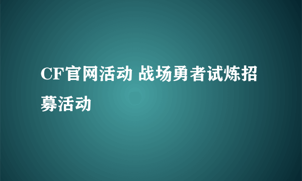 CF官网活动 战场勇者试炼招募活动