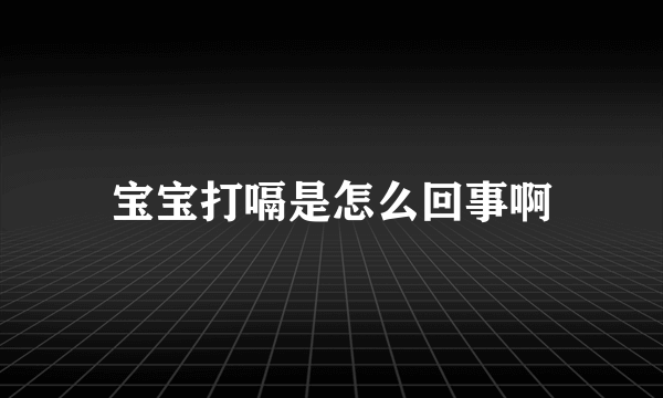 宝宝打嗝是怎么回事啊