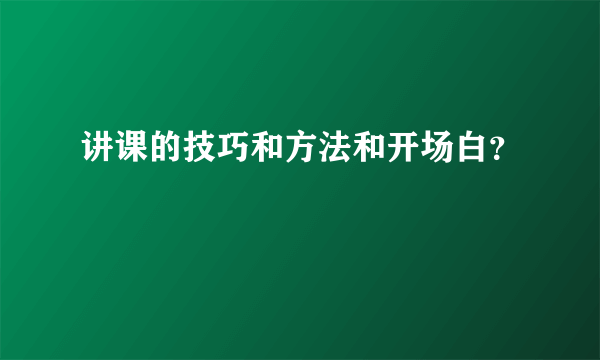 讲课的技巧和方法和开场白？