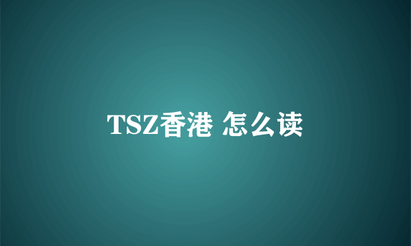 TSZ香港 怎么读