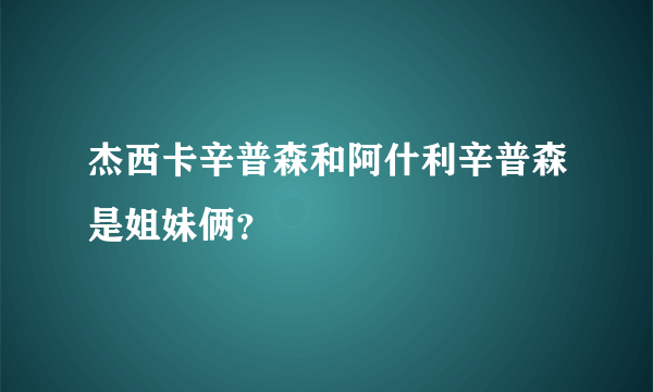 杰西卡辛普森和阿什利辛普森是姐妹俩？