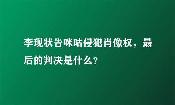 李现状告咪咕侵犯肖像权，最后的判决是什么？