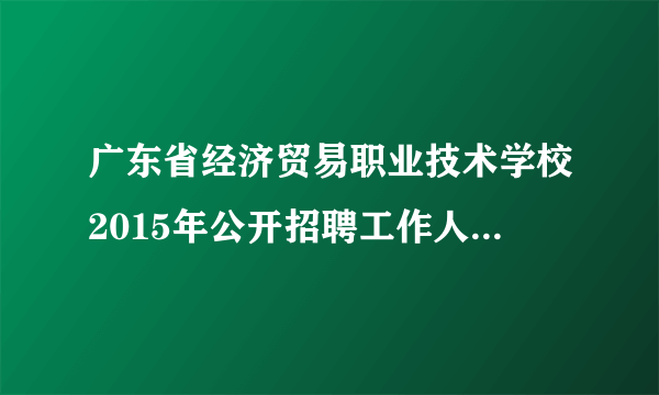 广东省经济贸易职业技术学校2015年公开招聘工作人员公告(28人)