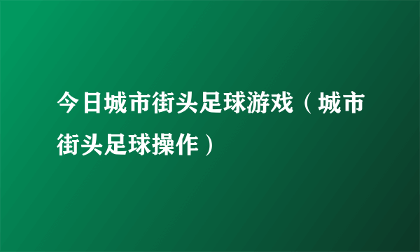 今日城市街头足球游戏（城市街头足球操作）