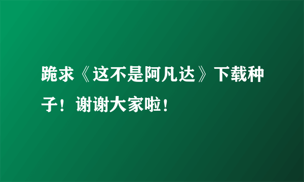 跪求《这不是阿凡达》下载种子！谢谢大家啦！