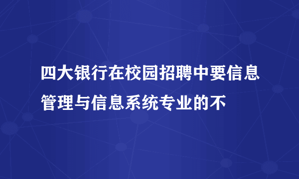 四大银行在校园招聘中要信息管理与信息系统专业的不