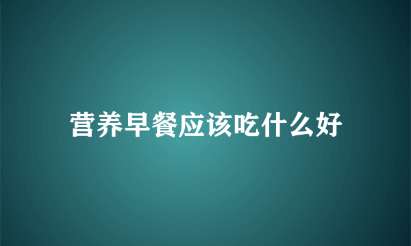 营养早餐应该吃什么好